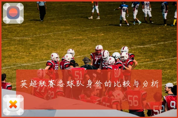 英超联赛各球队身价的比较与分析