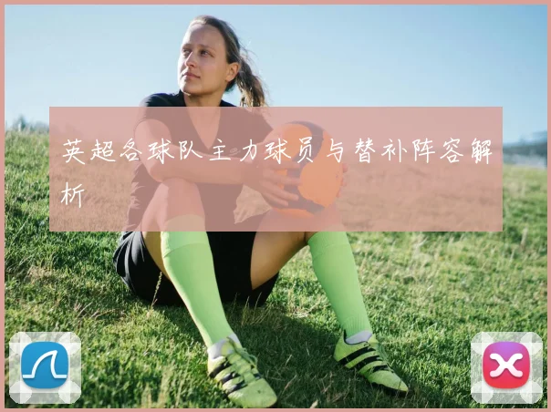 英超各球队主力球员与替补阵容解析