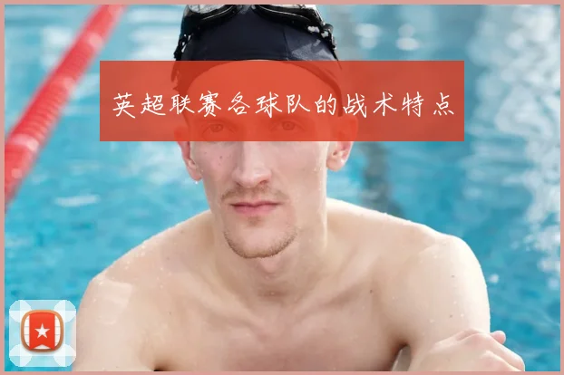 英超联赛各球队的战术特点