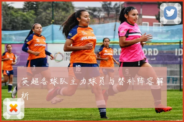 英超各球队主力球员与替补阵容解析