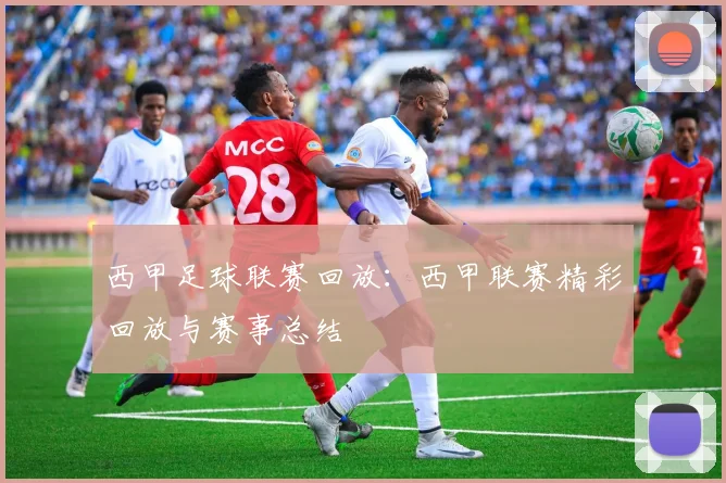 西甲足球联赛回放：西甲联赛精彩回放与赛事总结