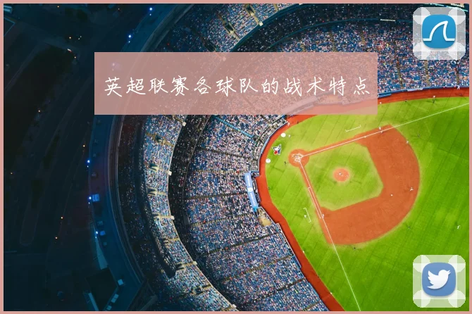 英超联赛各球队的战术特点