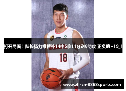 打开局面！队长杨力维替补14中5拿11分送8助攻 正负值+19_1